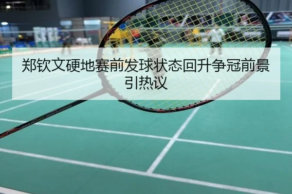 郑钦文硬地赛前发球状态回升争冠前景引热议