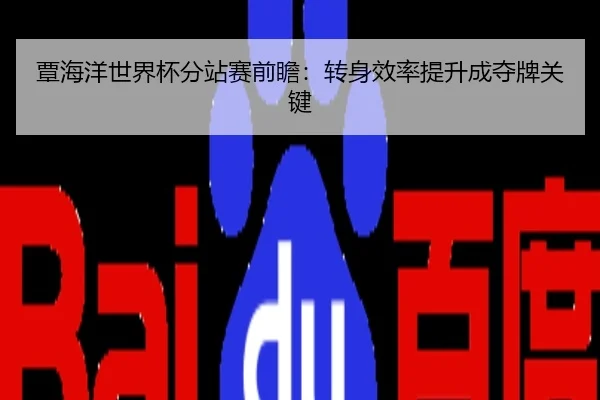 覃海洋世界杯分站赛前瞻：转身效率提升成夺牌关键